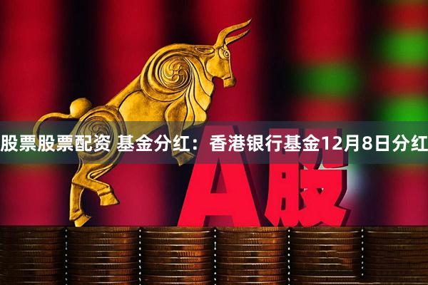 股票股票配资 基金分红：香港银行基金12月8日分红