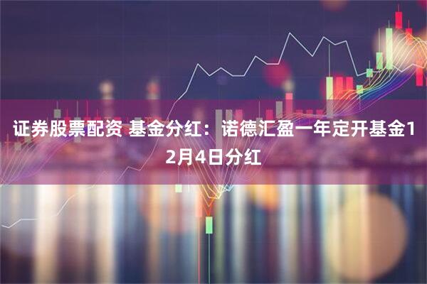 证券股票配资 基金分红：诺德汇盈一年定开基金12月4日分红