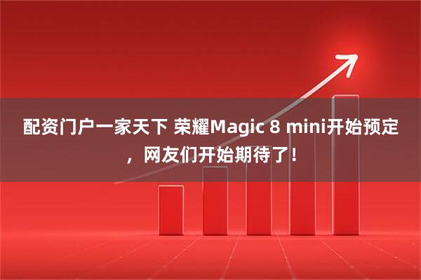 配资门户一家天下 荣耀Magic 8 mini开始预定，网友们开始期待了！
