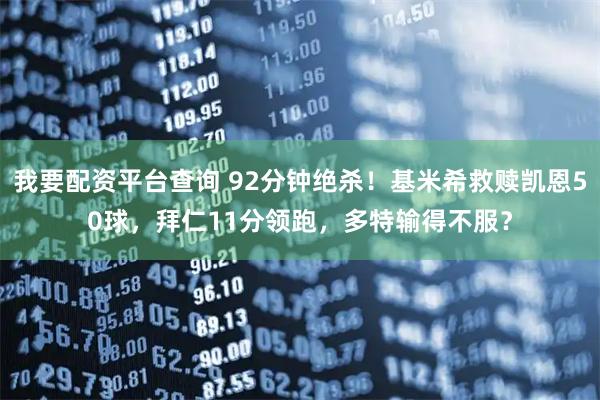 我要配资平台查询 92分钟绝杀！基米希救赎凯恩50球，拜仁11分领跑，多特输得不服？