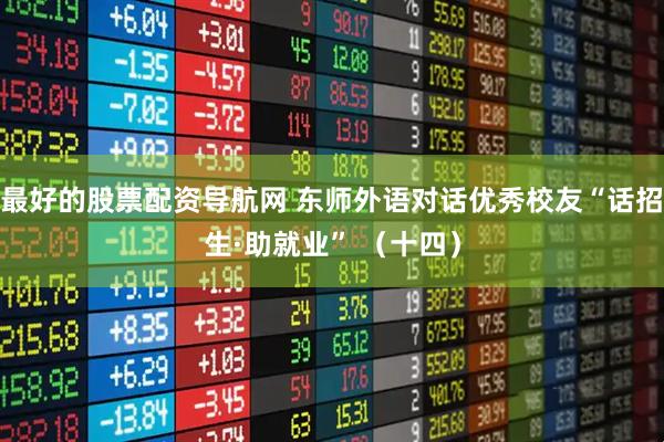 最好的股票配资导航网 东师外语对话优秀校友“话招生·助就业” （十四）